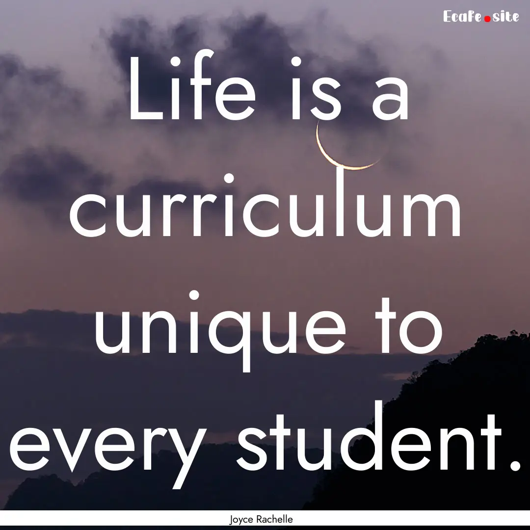 Life is a curriculum unique to every student..... : Quote by Joyce Rachelle