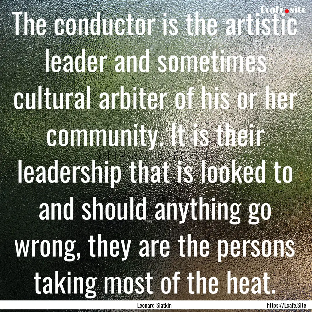 The conductor is the artistic leader and.... : Quote by Leonard Slatkin