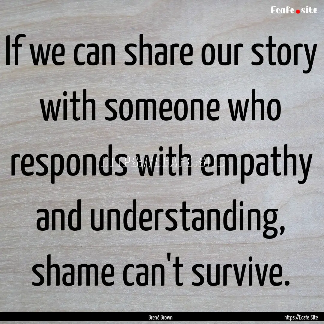 If we can share our story with someone who.... : Quote by Brené Brown