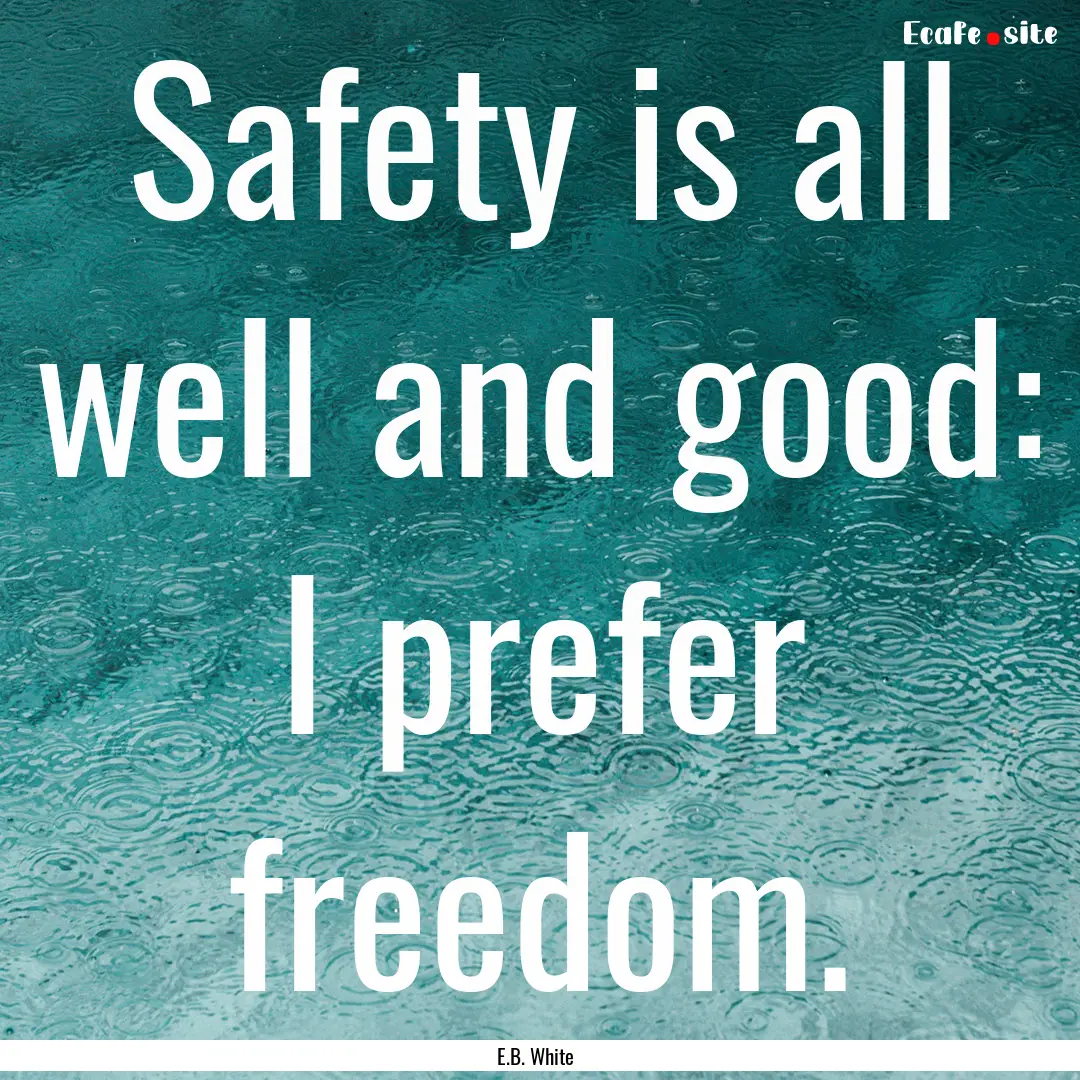 Safety is all well and good: I prefer freedom..... : Quote by E.B. White