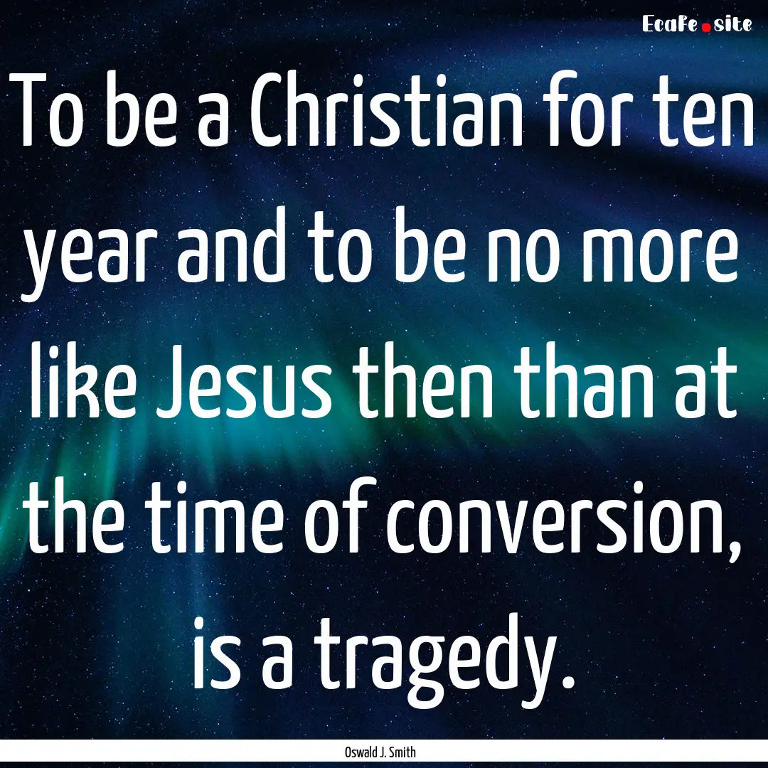 To be a Christian for ten year and to be.... : Quote by Oswald J. Smith