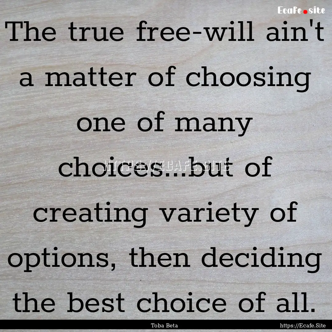 The true free-will ain't a matter of choosing.... : Quote by Toba Beta