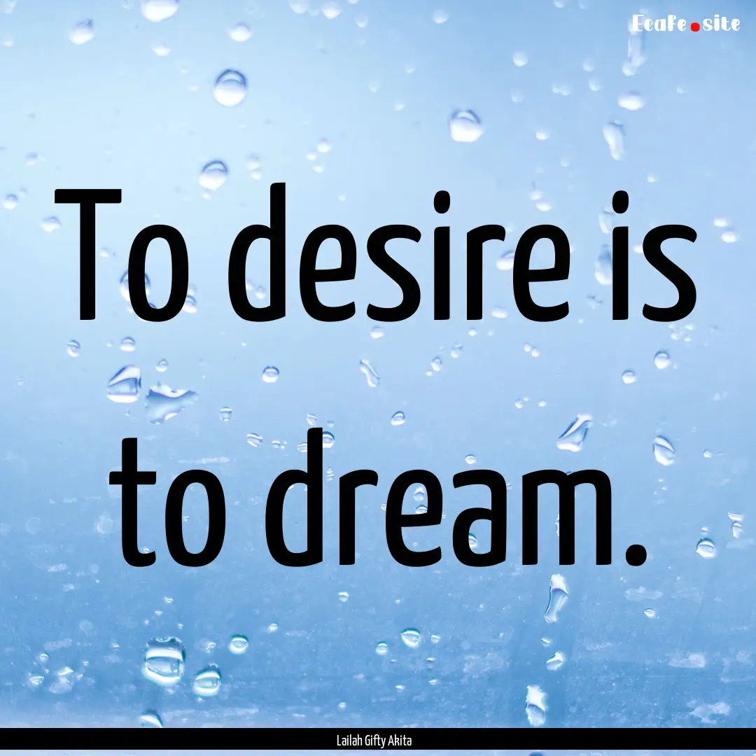 To desire is to dream. : Quote by Lailah Gifty Akita