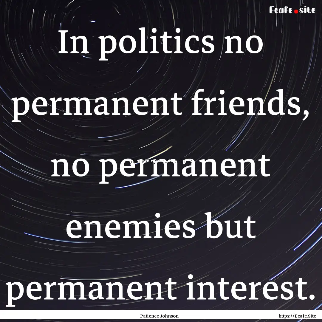 In politics no permanent friends, no permanent.... : Quote by Patience Johnson