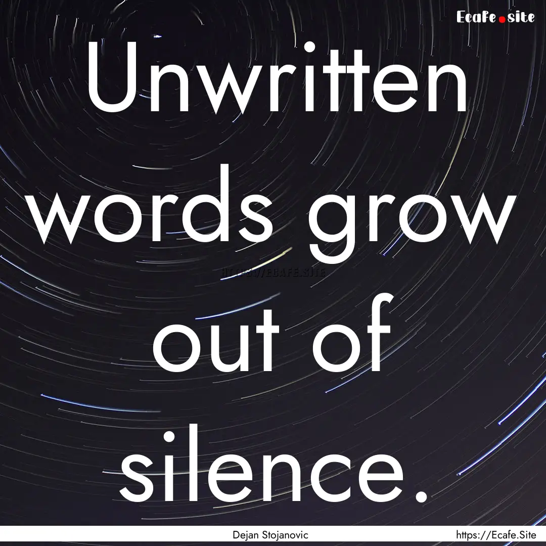 Unwritten words grow out of silence. : Quote by Dejan Stojanovic