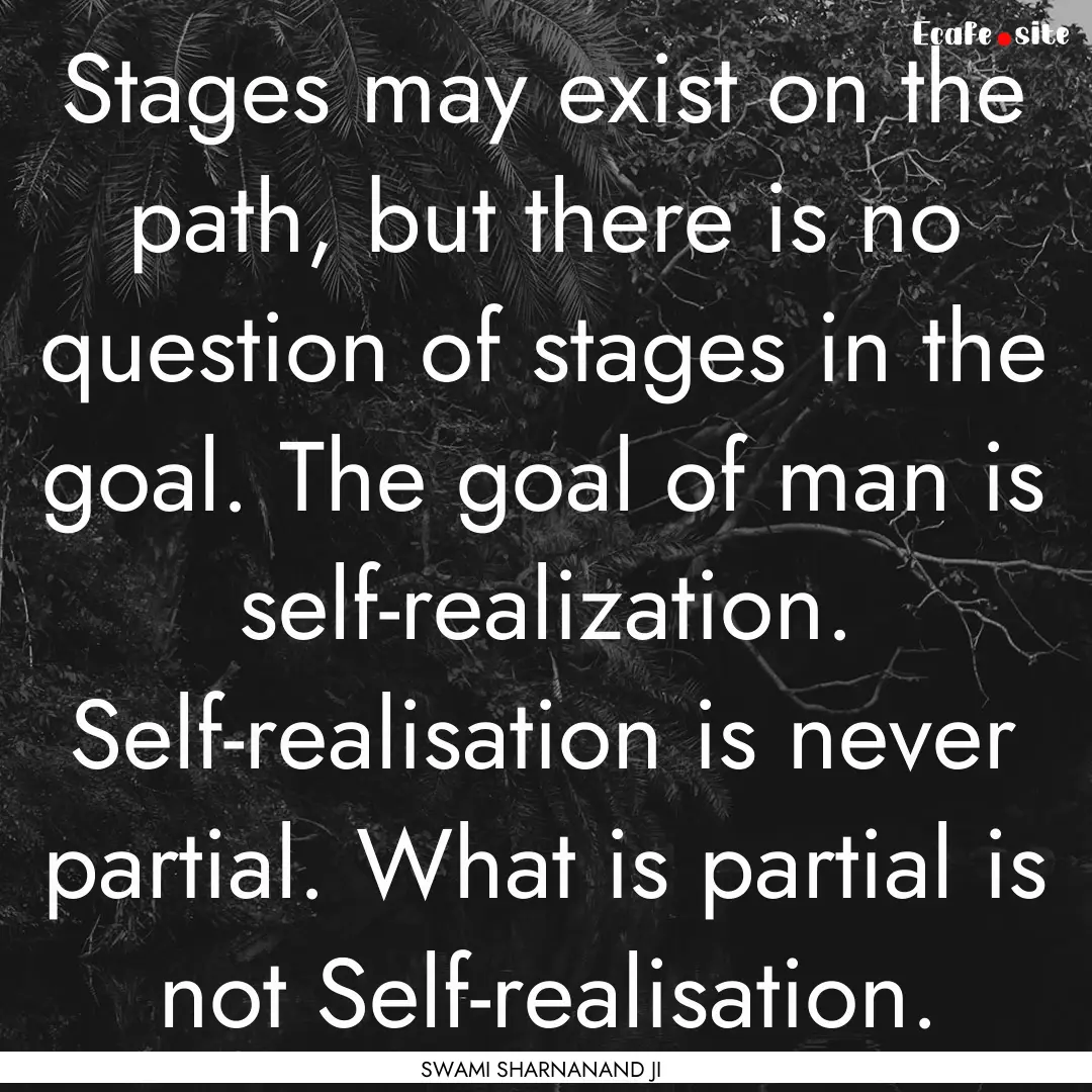 Stages may exist on the path, but there is.... : Quote by SWAMI SHARNANAND JI