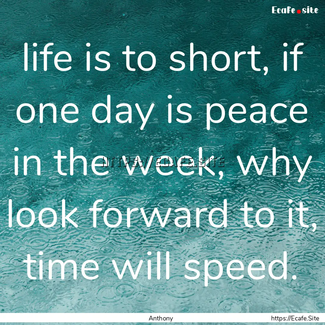 life is to short, if one day is peace in.... : Quote by Anthony