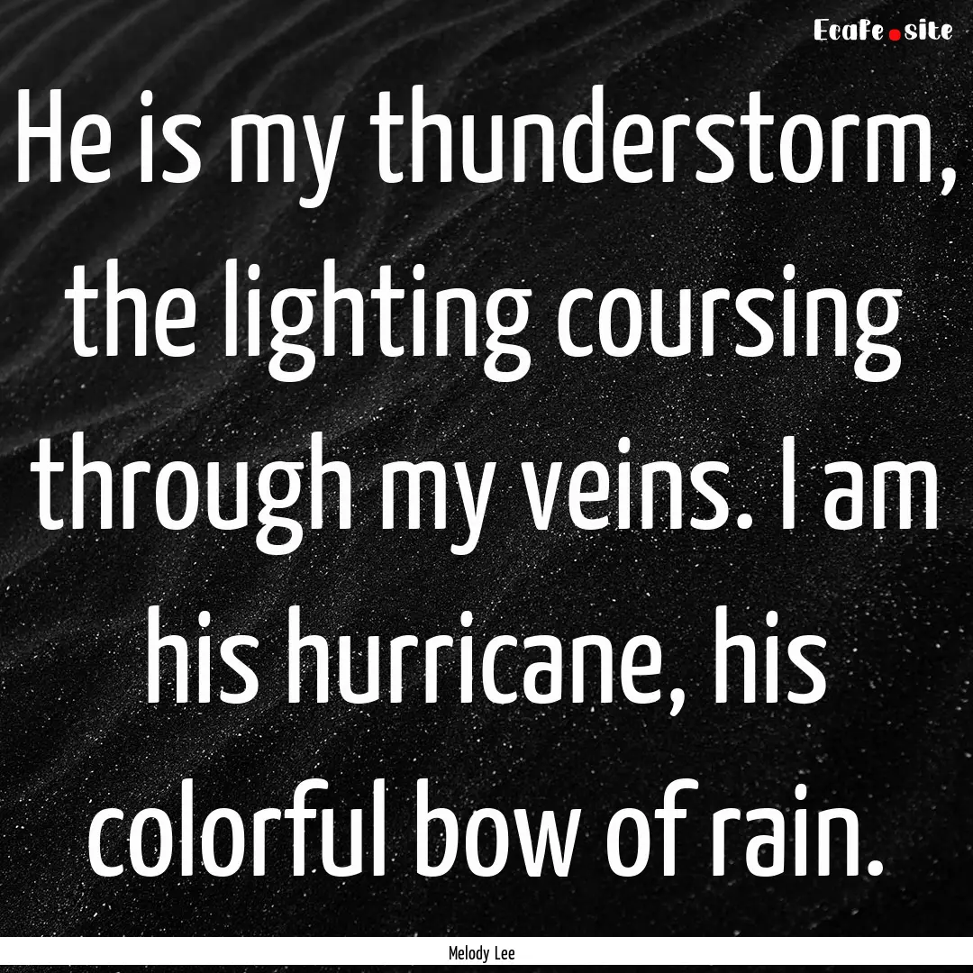 He is my thunderstorm, the lighting coursing.... : Quote by Melody Lee