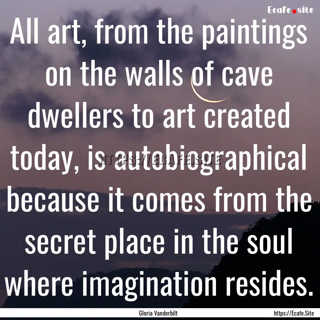 All art, from the paintings on the walls.... : Quote by Gloria Vanderbilt