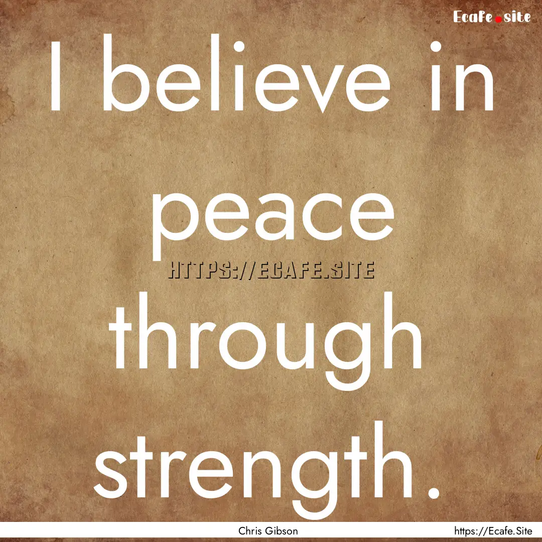 I believe in peace through strength. : Quote by Chris Gibson