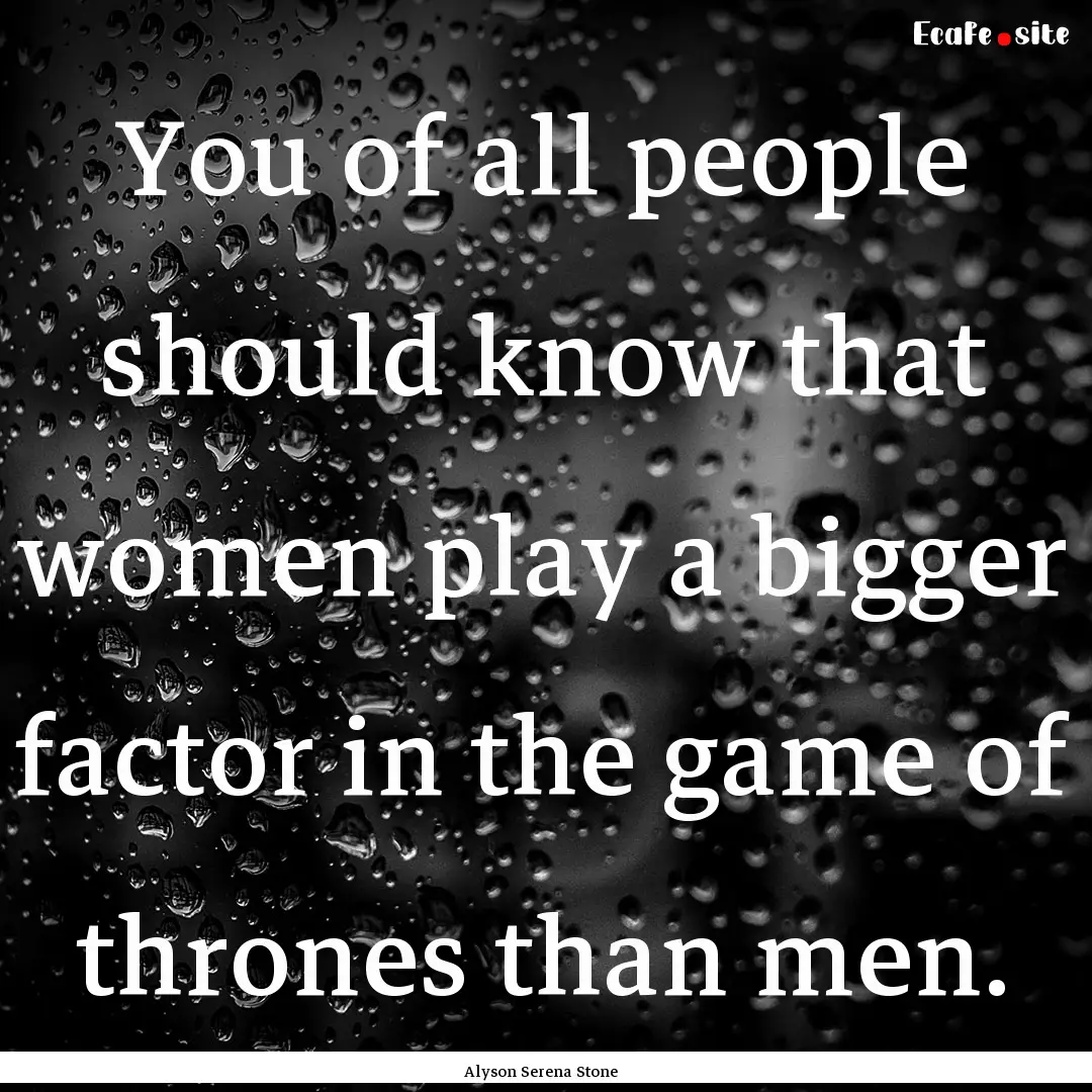 You of all people should know that women.... : Quote by Alyson Serena Stone