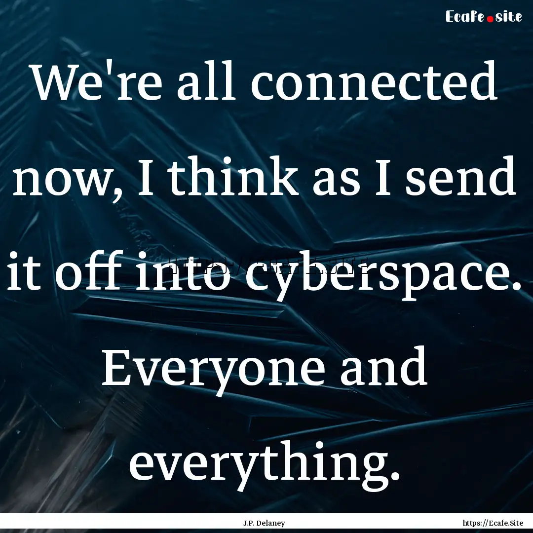 We're all connected now, I think as I send.... : Quote by J.P. Delaney