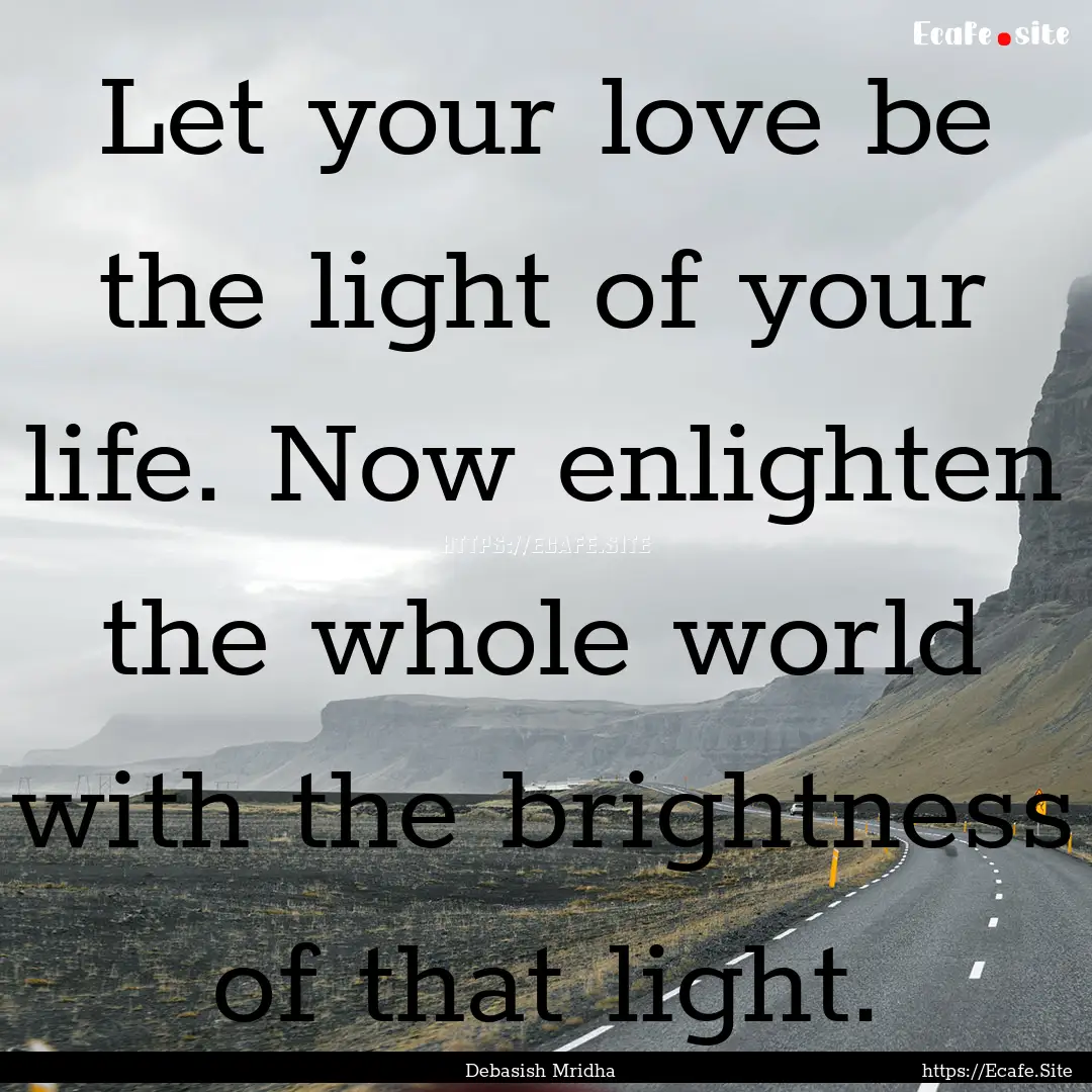 Let your love be the light of your life..... : Quote by Debasish Mridha