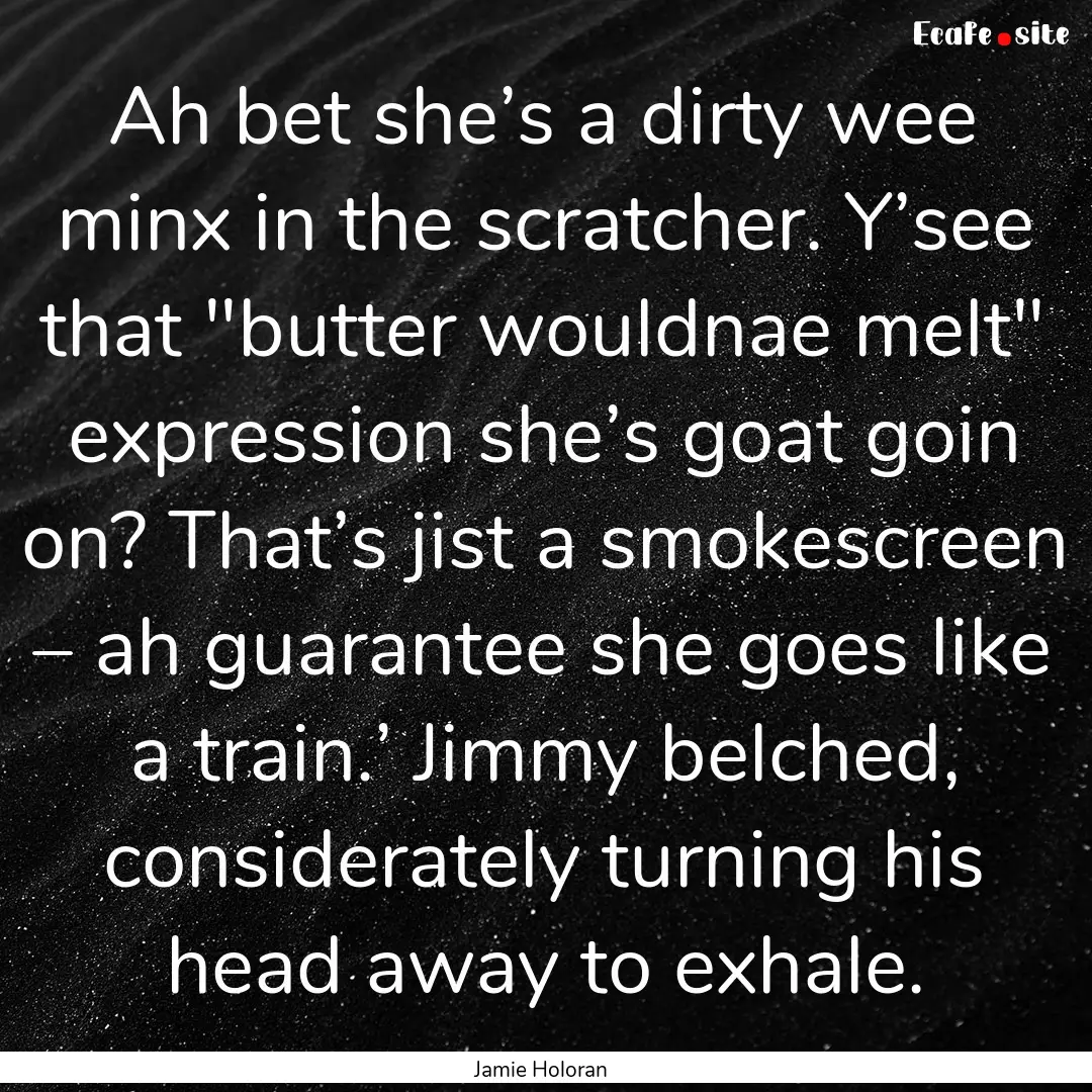 Ah bet she’s a dirty wee minx in the scratcher..... : Quote by Jamie Holoran