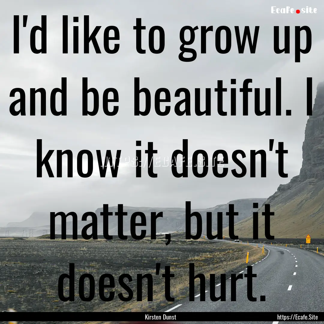 I'd like to grow up and be beautiful. I know.... : Quote by Kirsten Dunst