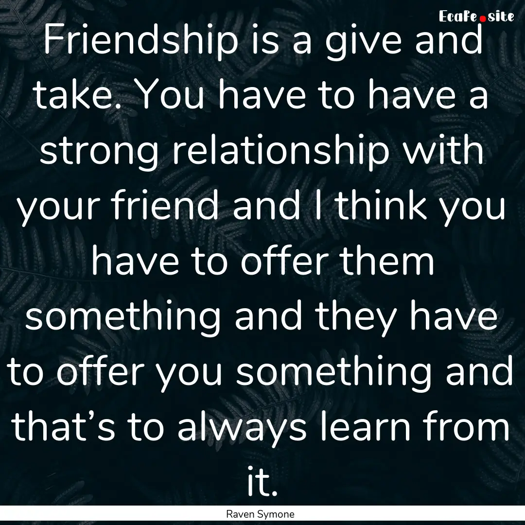 Friendship is a give and take. You have to.... : Quote by Raven Symone