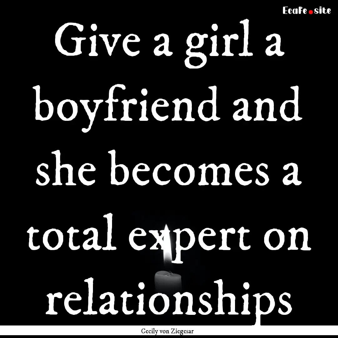 Give a girl a boyfriend and she becomes a.... : Quote by Cecily von Ziegesar