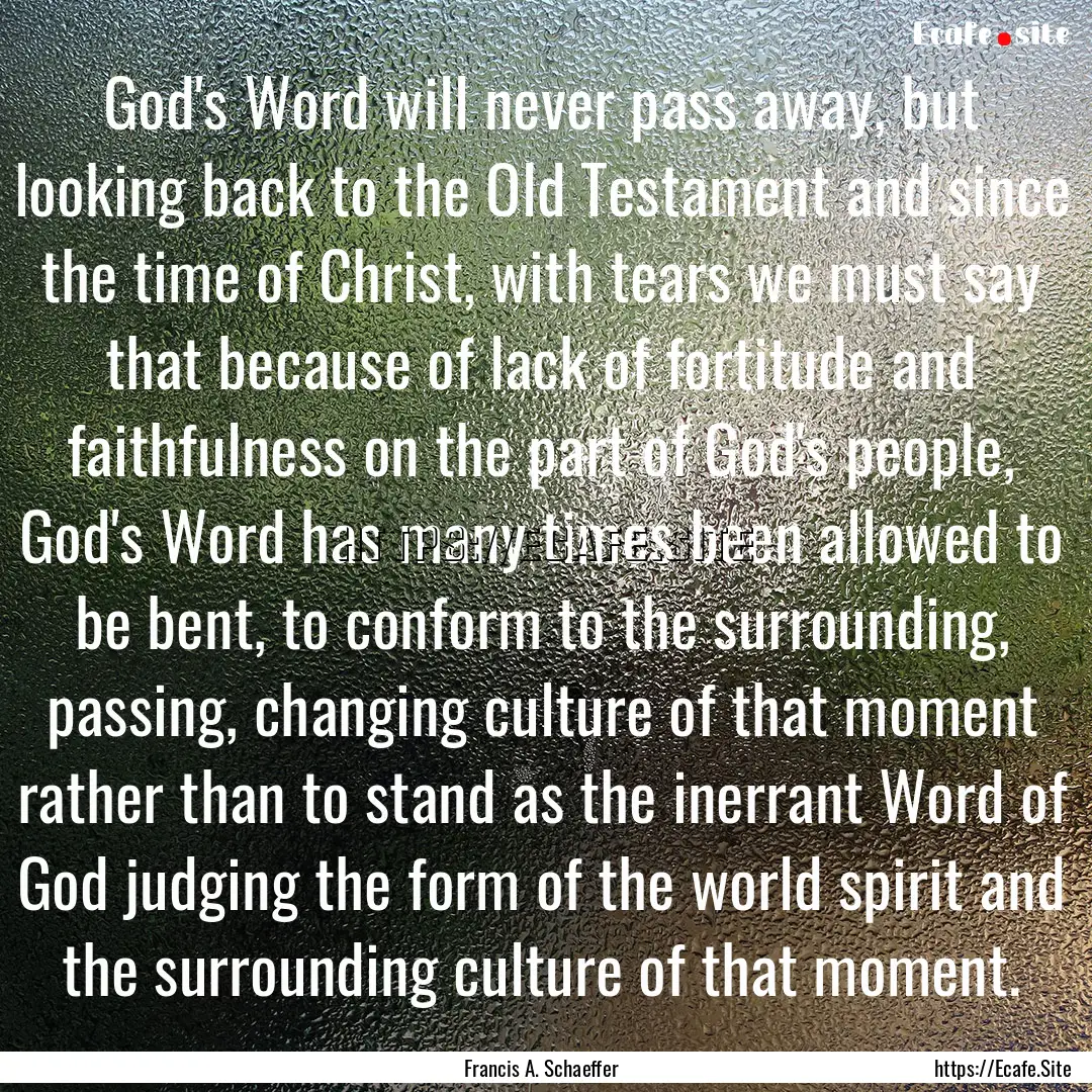 God's Word will never pass away, but looking.... : Quote by Francis A. Schaeffer