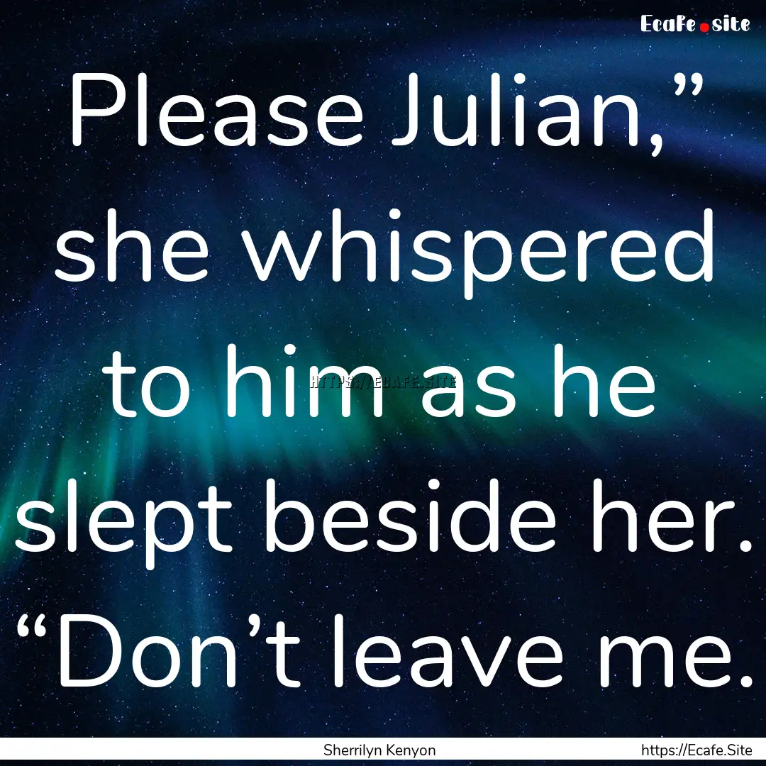 Please Julian,” she whispered to him as.... : Quote by Sherrilyn Kenyon