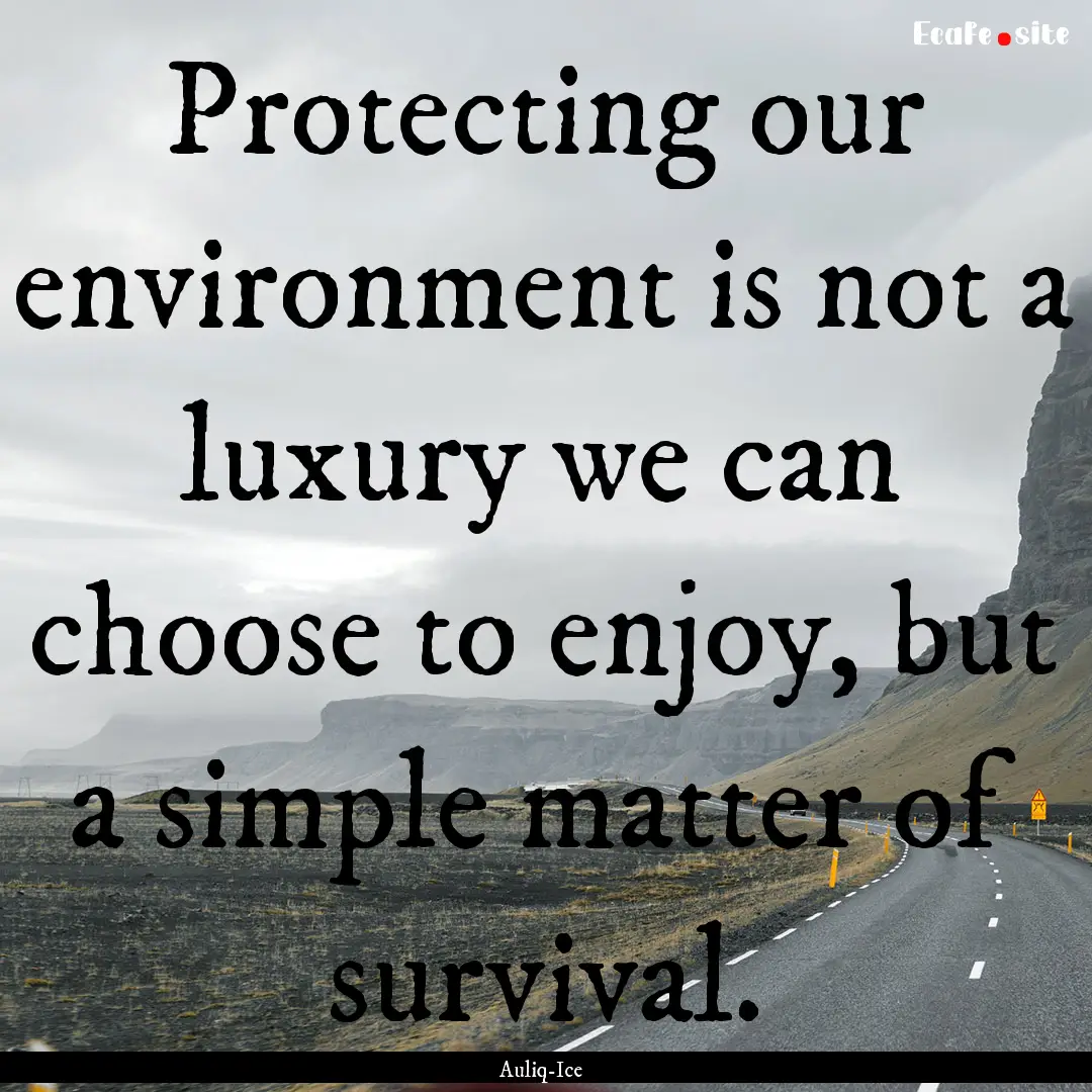 Protecting our environment is not a luxury.... : Quote by Auliq-Ice