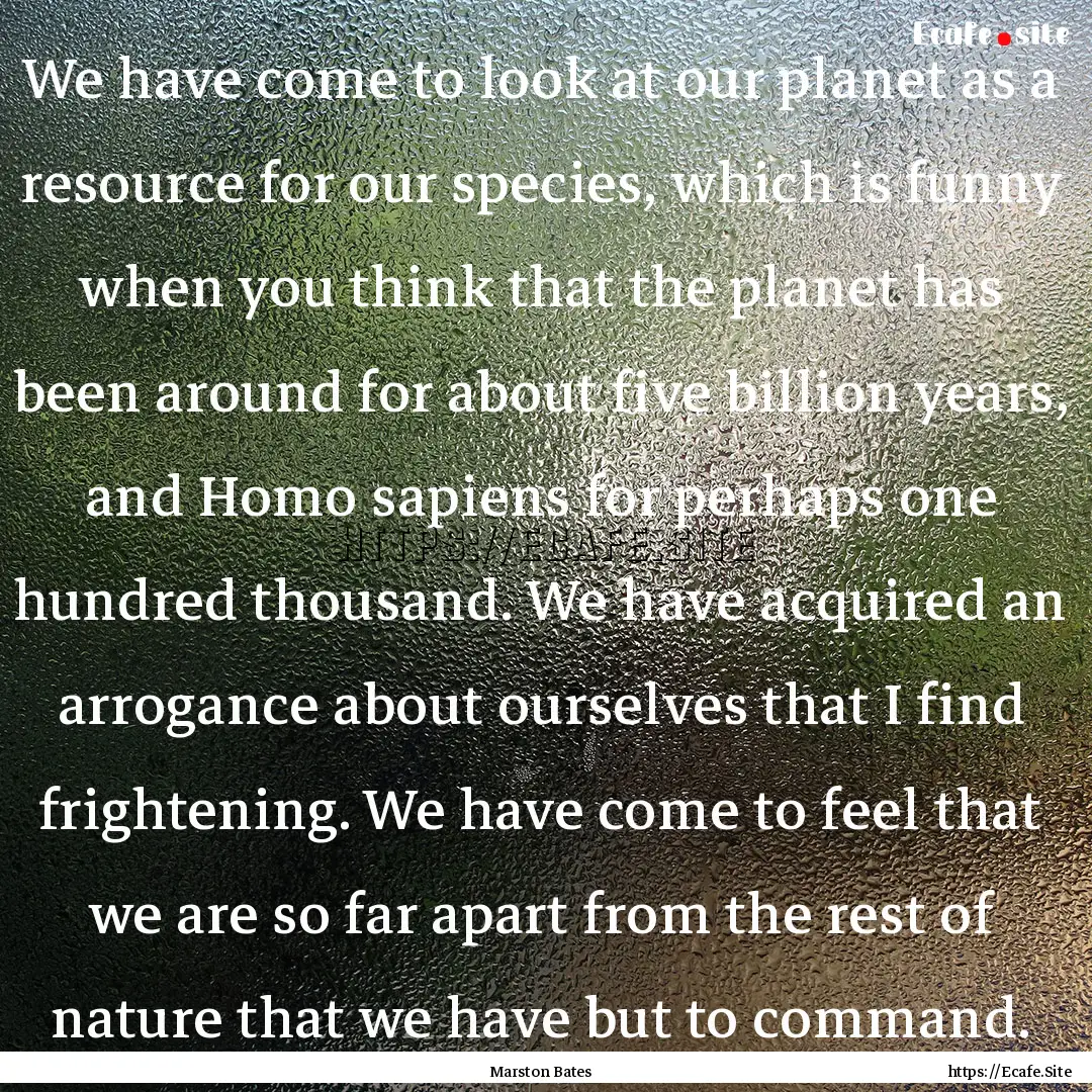 We have come to look at our planet as a resource.... : Quote by Marston Bates