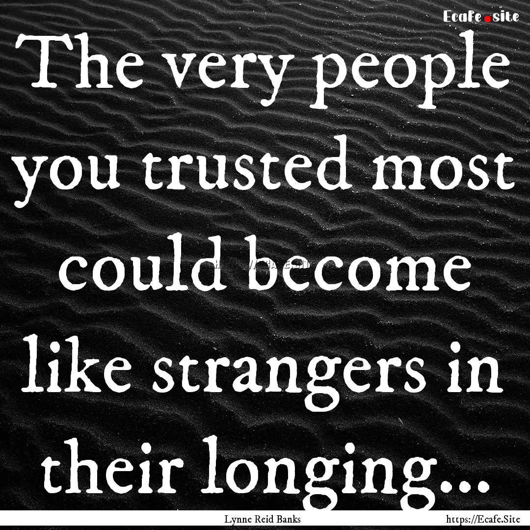 The very people you trusted most could become.... : Quote by Lynne Reid Banks