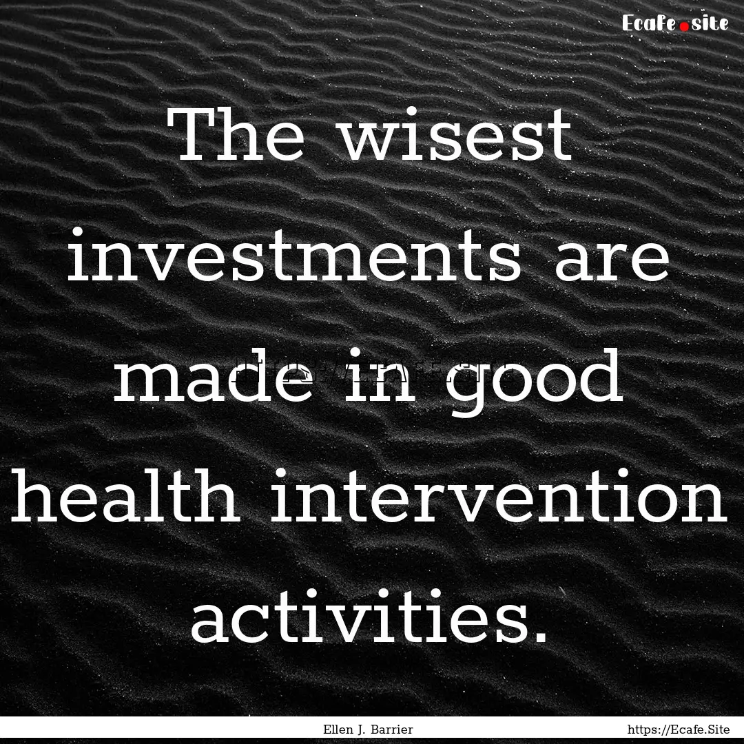 The wisest investments are made in good health.... : Quote by Ellen J. Barrier