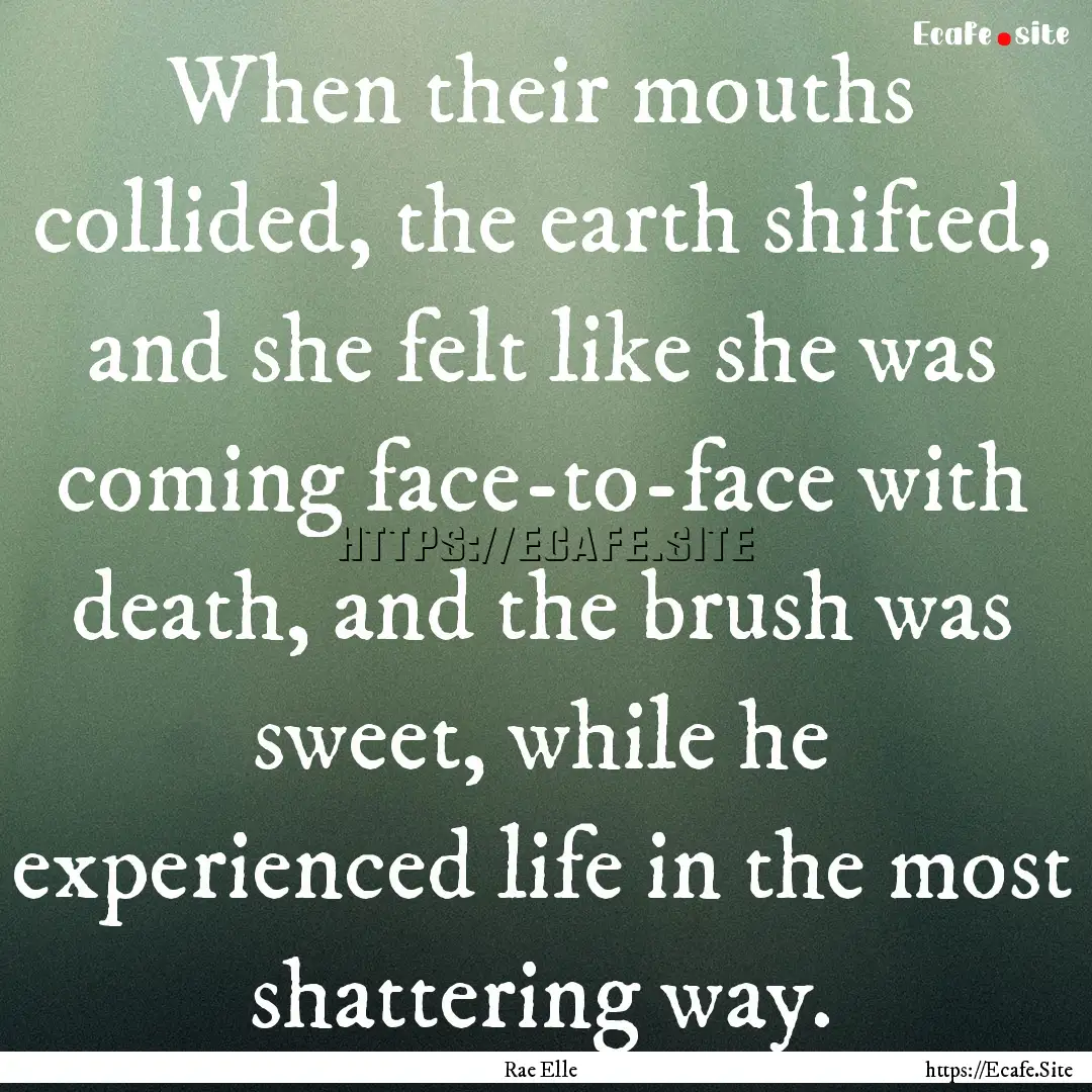 When their mouths collided, the earth shifted,.... : Quote by Rae Elle