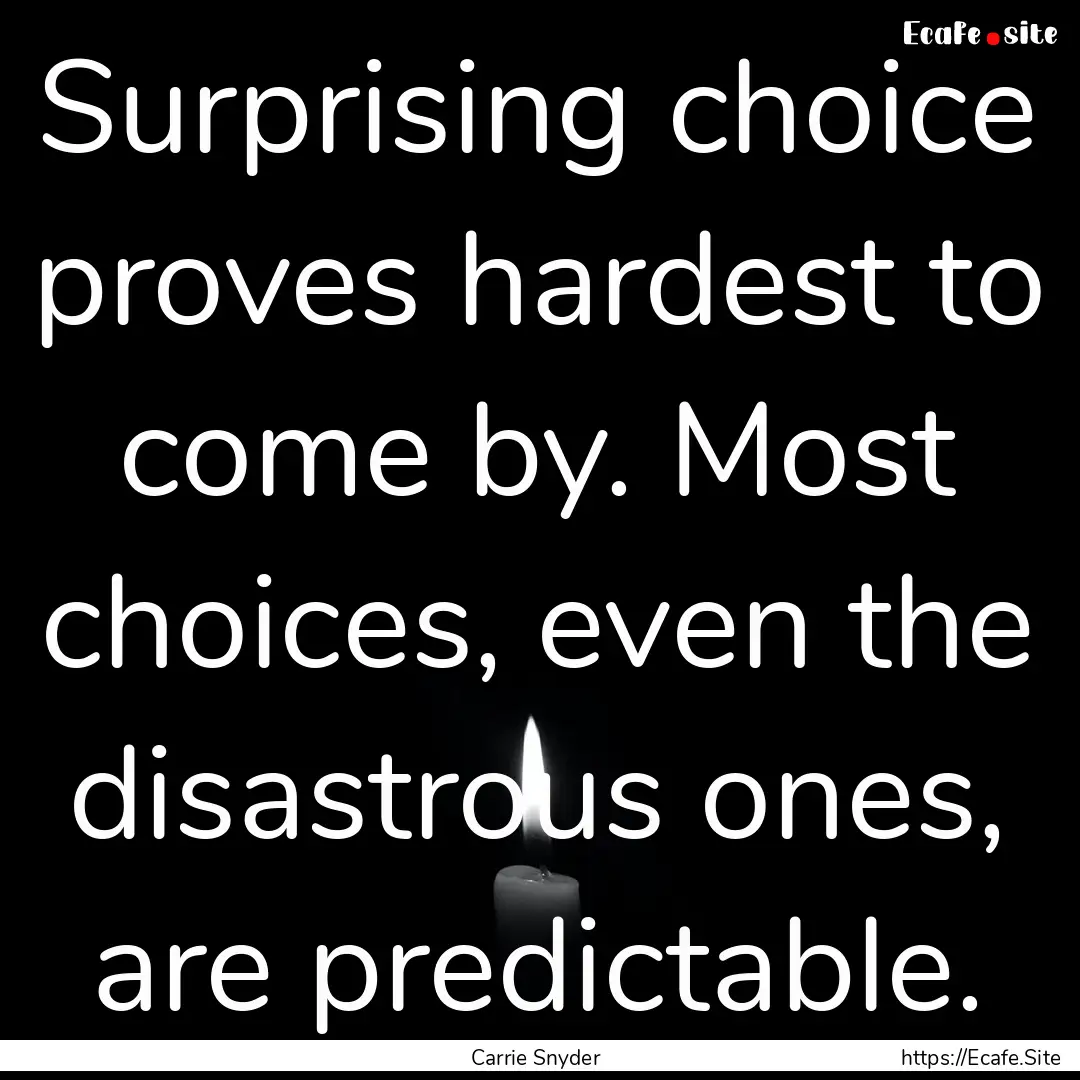 Surprising choice proves hardest to come.... : Quote by Carrie Snyder