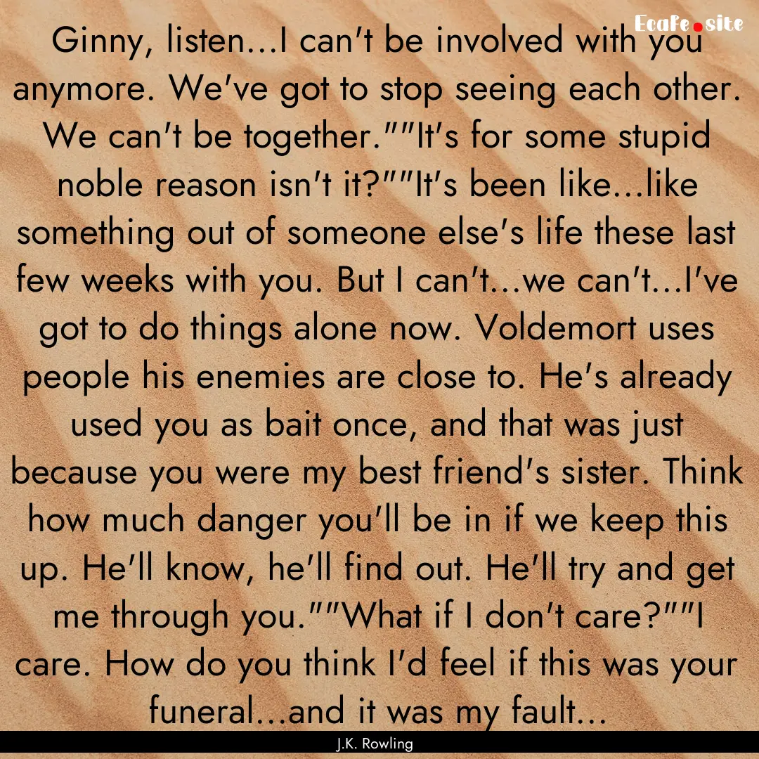 Ginny, listen...I can't be involved with.... : Quote by J.K. Rowling