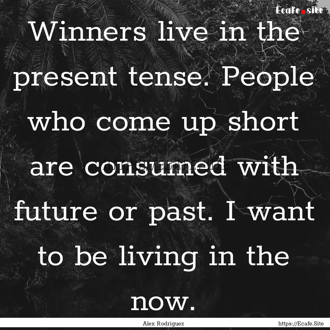 Winners live in the present tense. People.... : Quote by Alex Rodriguez