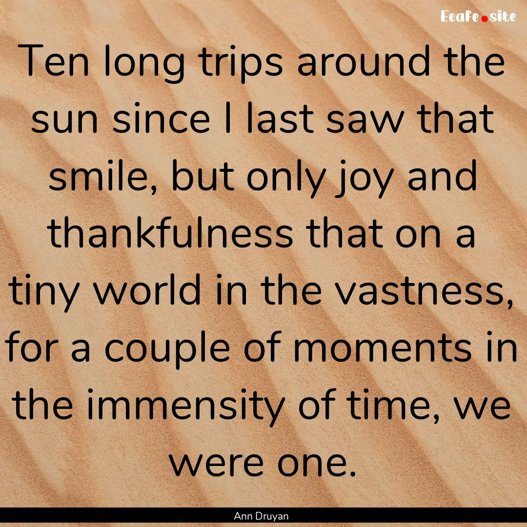 Ten long trips around the sun since I last.... : Quote by Ann Druyan