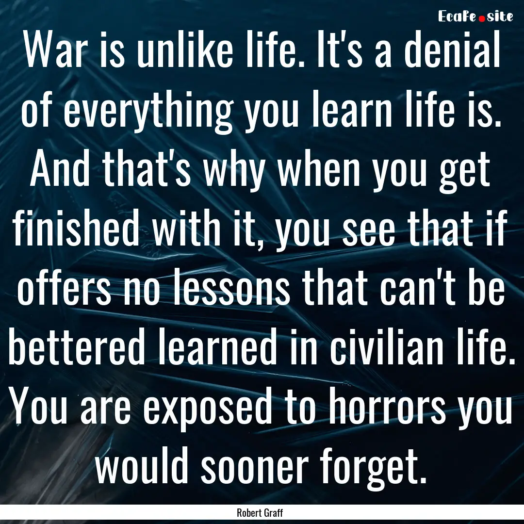 War is unlike life. It's a denial of everything.... : Quote by Robert Graff