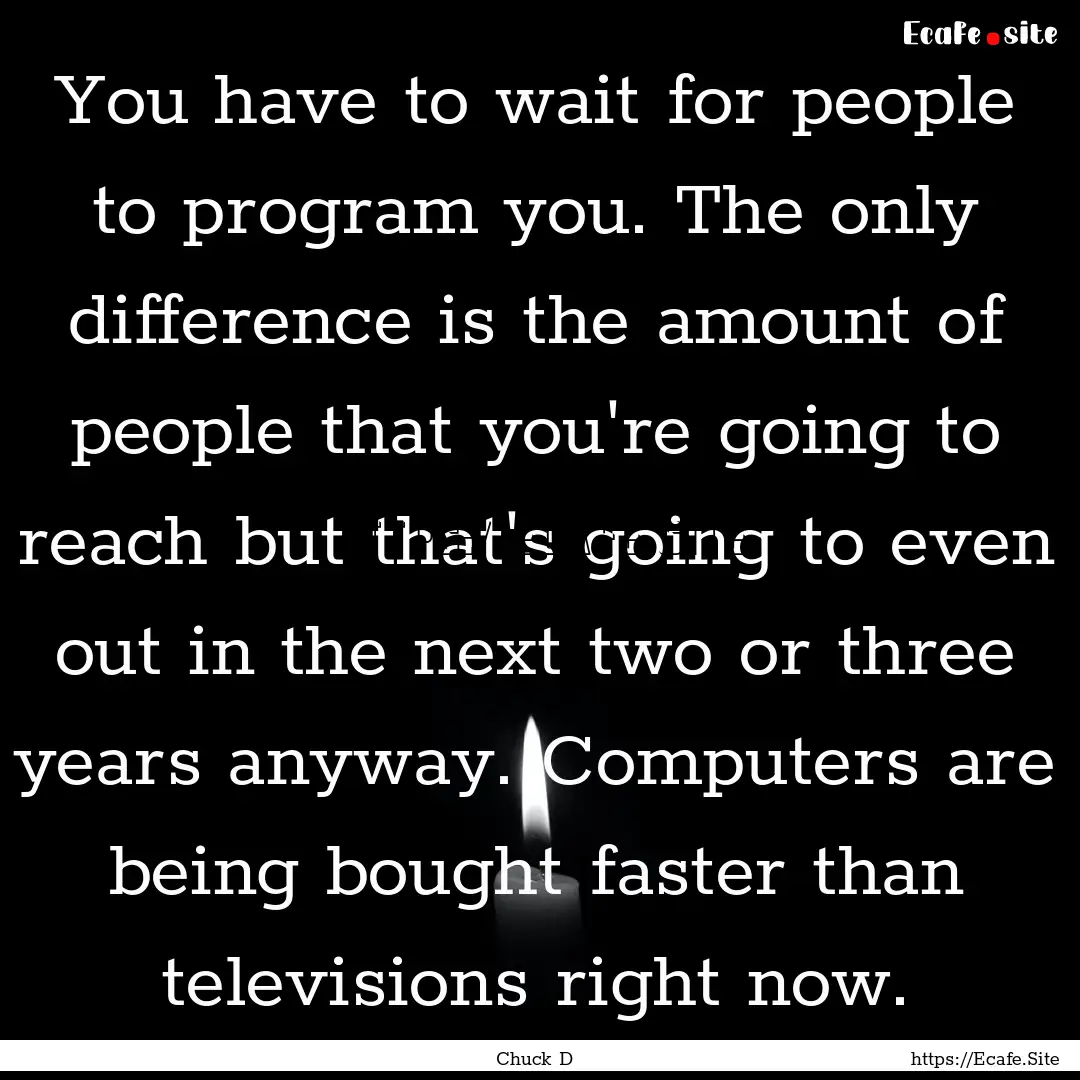 You have to wait for people to program you..... : Quote by Chuck D