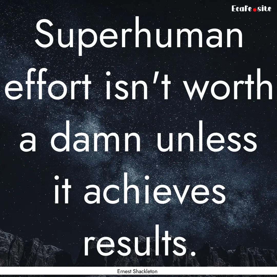 Superhuman effort isn't worth a damn unless.... : Quote by Ernest Shackleton