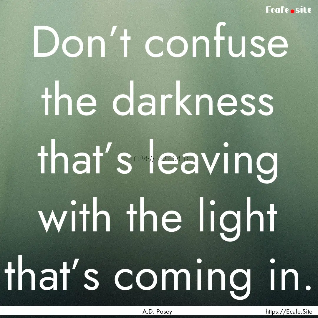 Don’t confuse the darkness that’s leaving.... : Quote by A.D. Posey