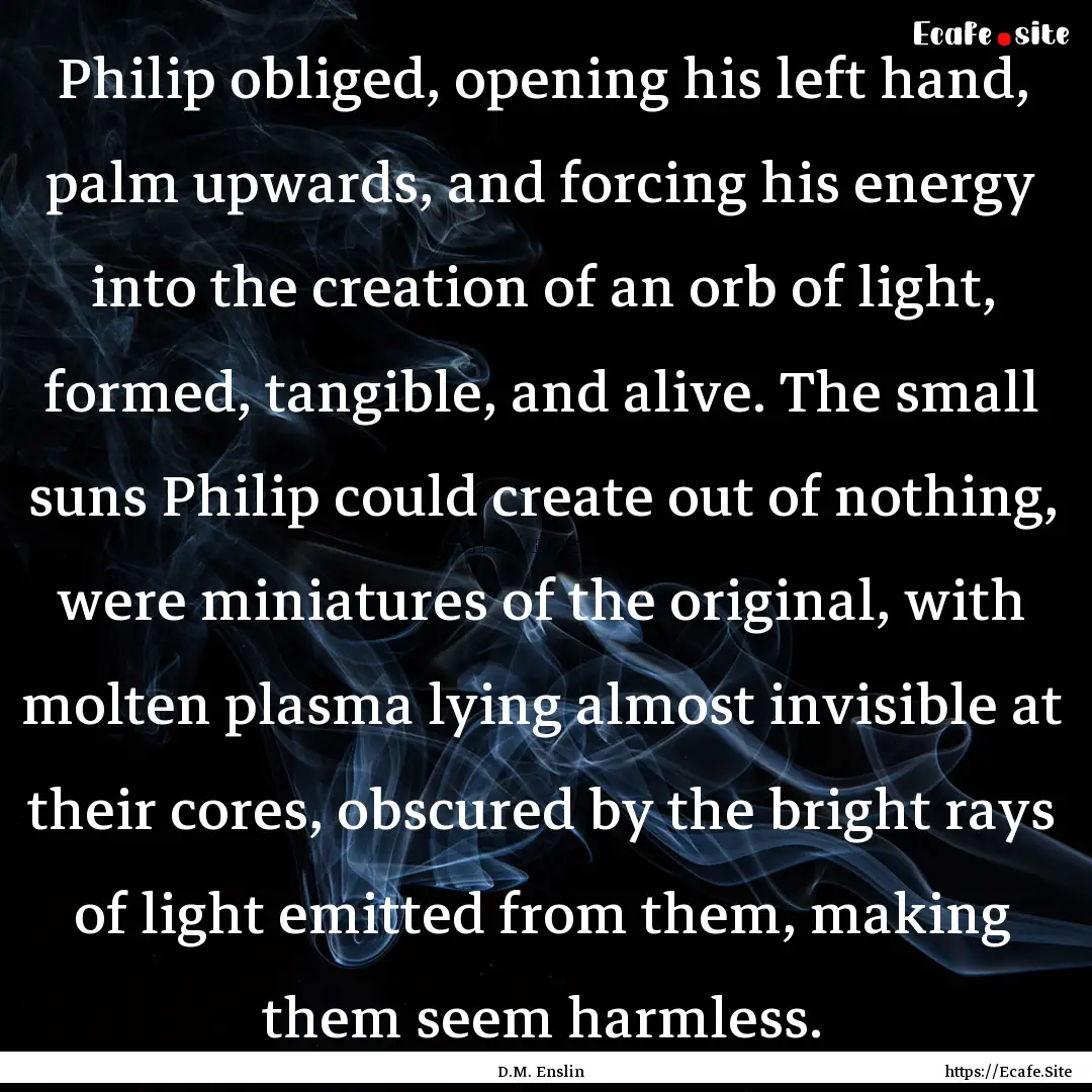 Philip obliged, opening his left hand, palm.... : Quote by D.M. Enslin