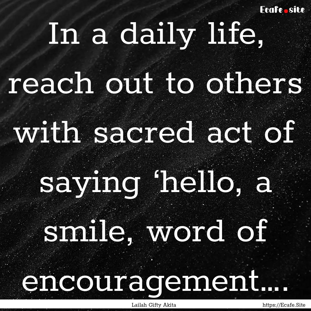 In a daily life, reach out to others with.... : Quote by Lailah Gifty Akita