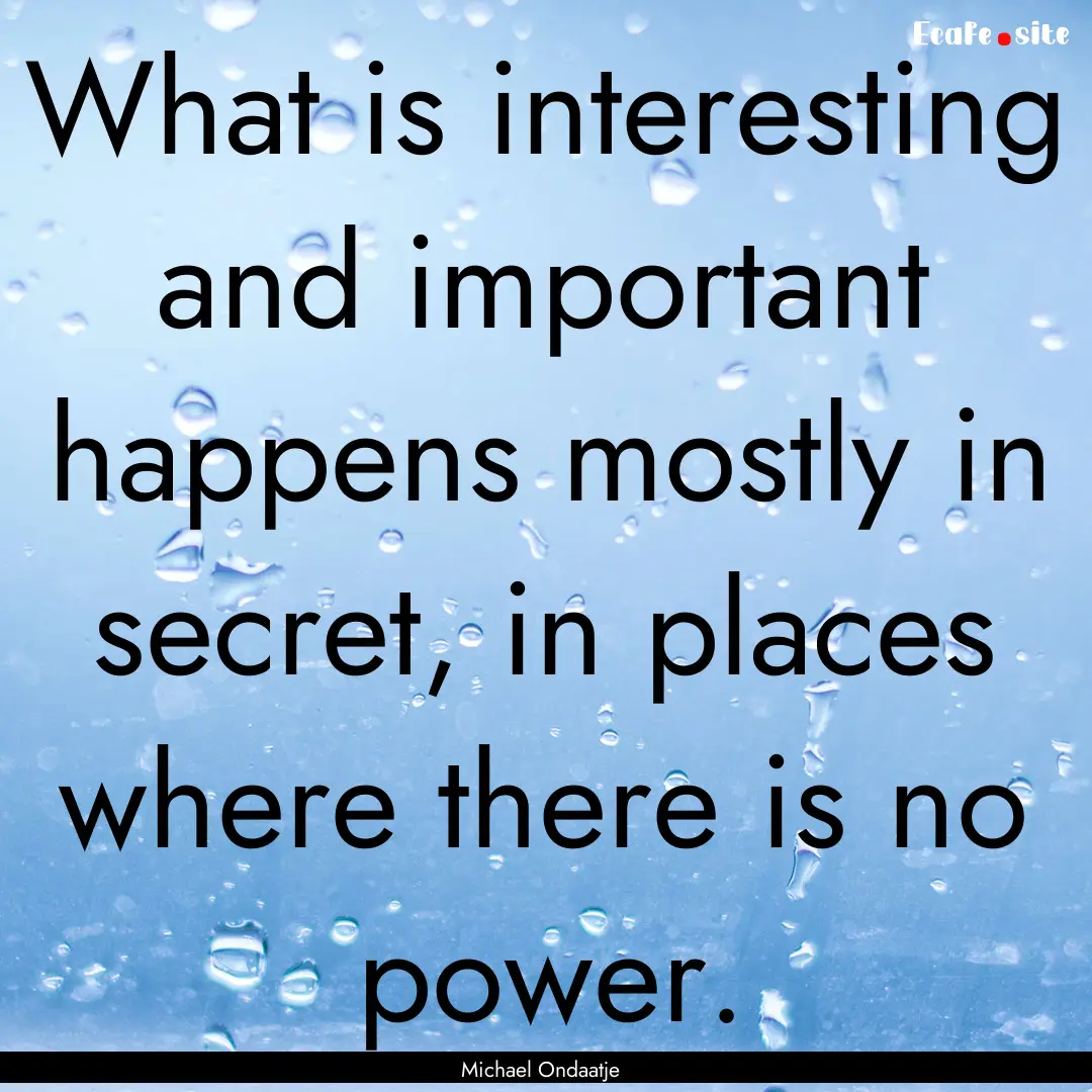 What is interesting and important happens.... : Quote by Michael Ondaatje