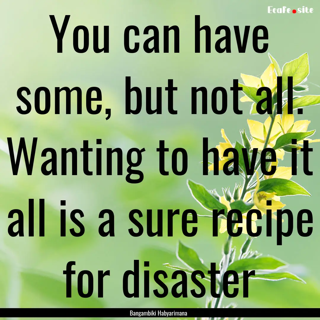 You can have some, but not all. Wanting to.... : Quote by Bangambiki Habyarimana