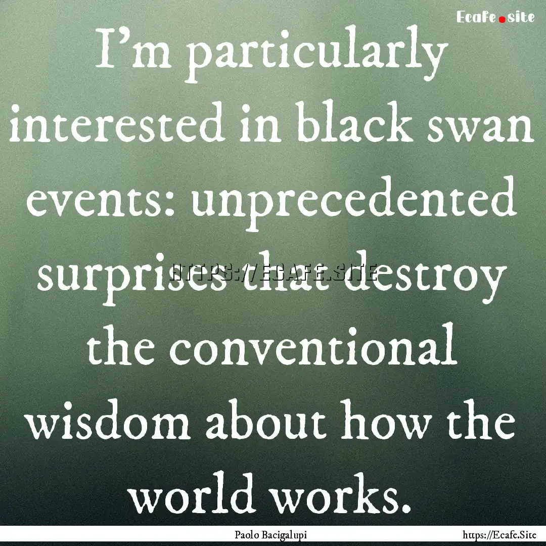 I'm particularly interested in black swan.... : Quote by Paolo Bacigalupi