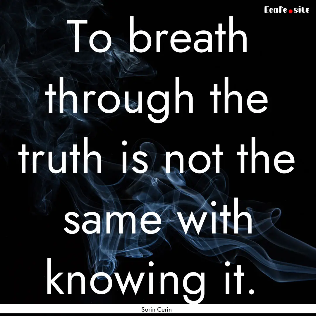 To breath through the truth is not the same.... : Quote by Sorin Cerin