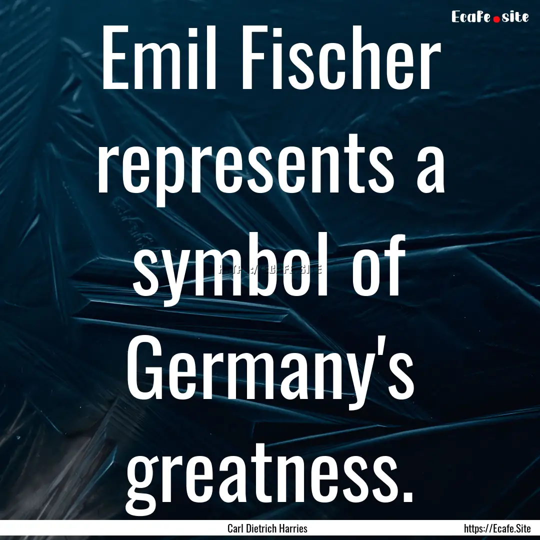 Emil Fischer represents a symbol of Germany's.... : Quote by Carl Dietrich Harries