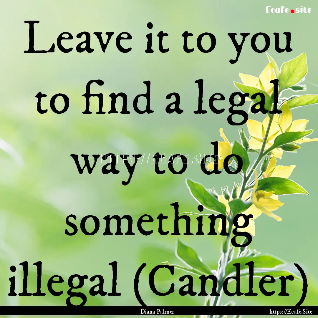 Leave it to you to find a legal way to do.... : Quote by Diana Palmer