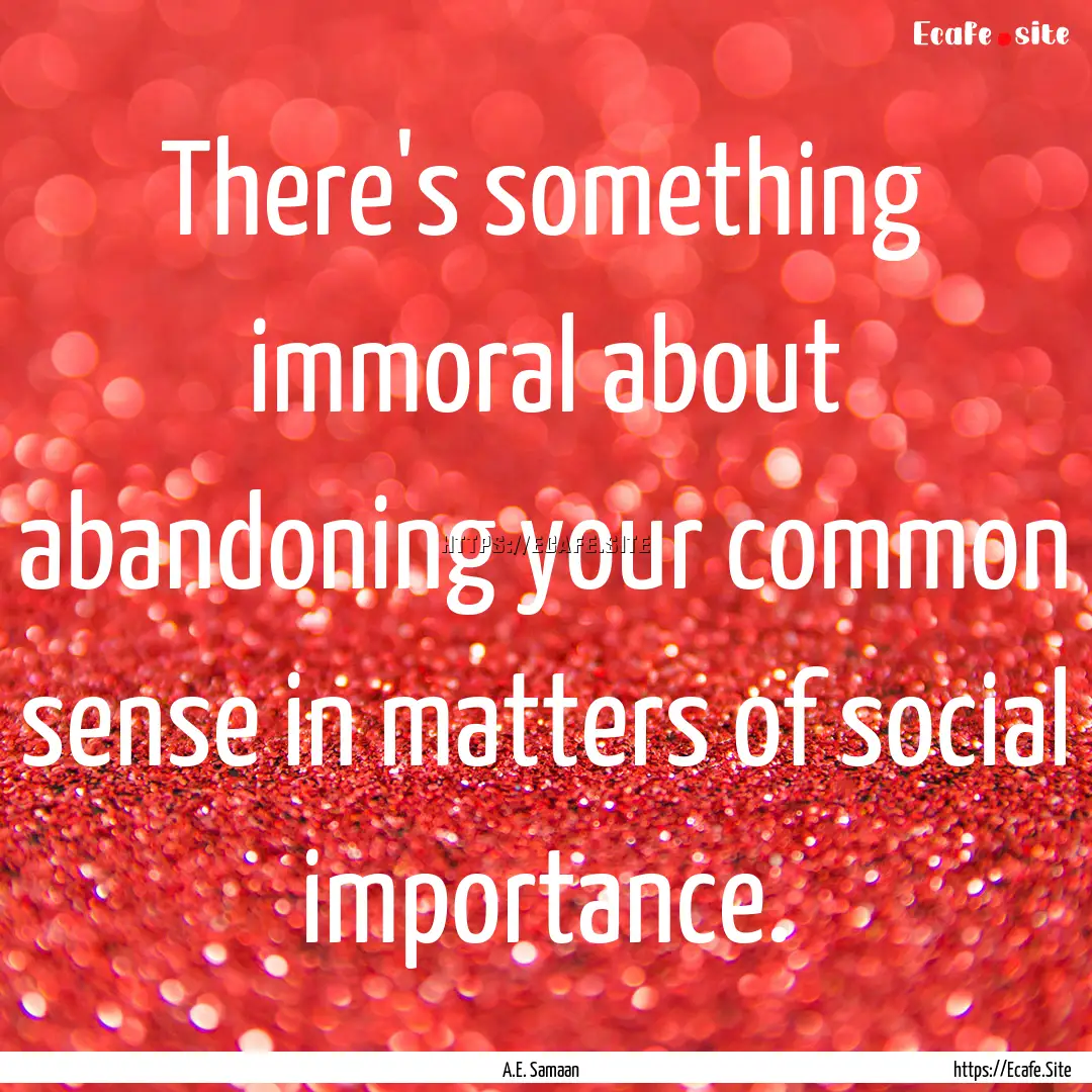 There's something immoral about abandoning.... : Quote by A.E. Samaan