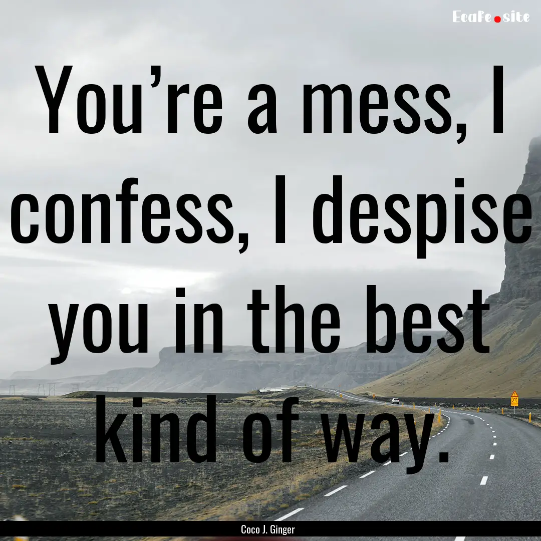 You’re a mess, I confess, I despise you.... : Quote by Coco J. Ginger