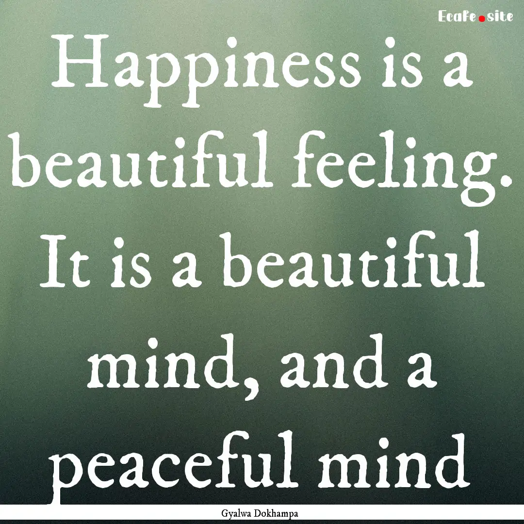 Happiness is a beautiful feeling. It is a.... : Quote by Gyalwa Dokhampa