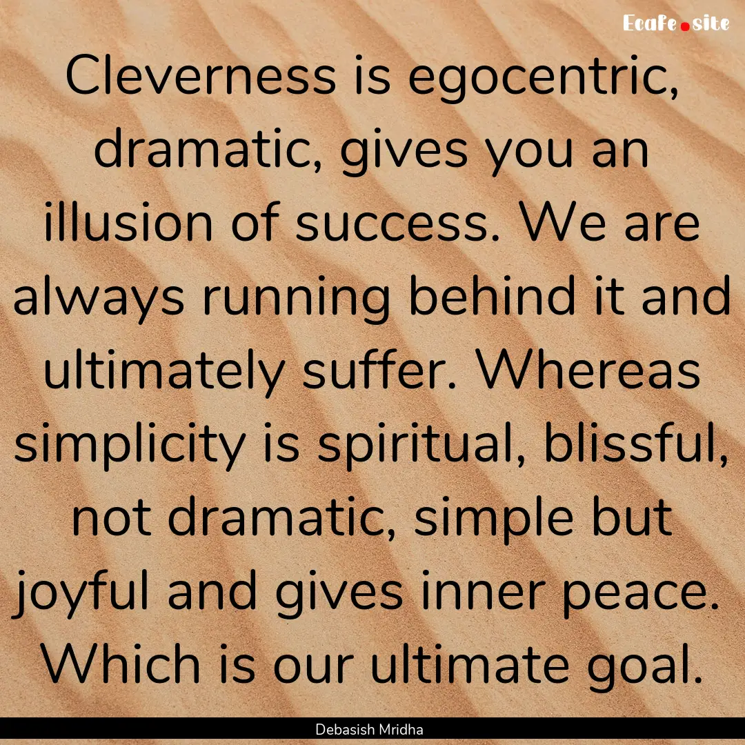 Cleverness is egocentric, dramatic, gives.... : Quote by Debasish Mridha