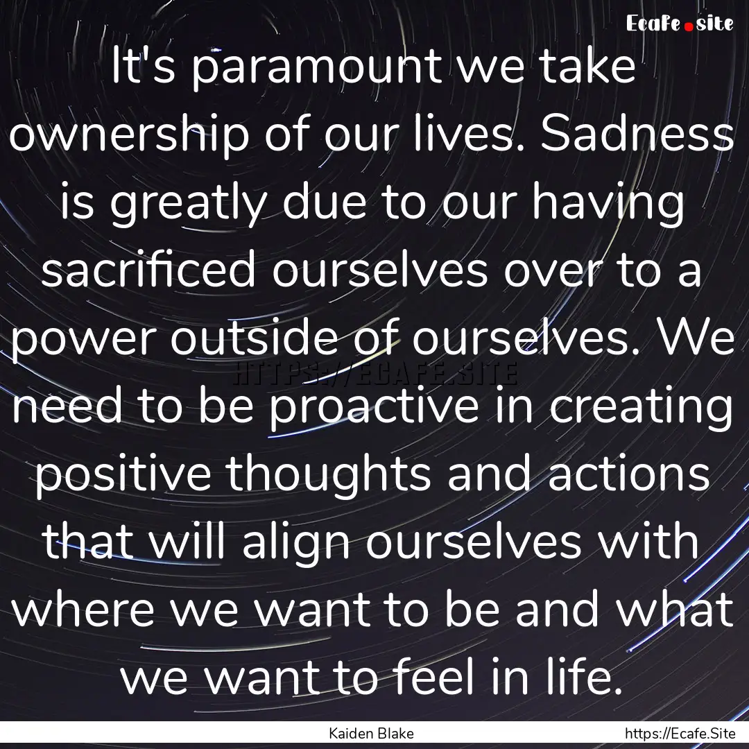 It's paramount we take ownership of our lives..... : Quote by Kaiden Blake