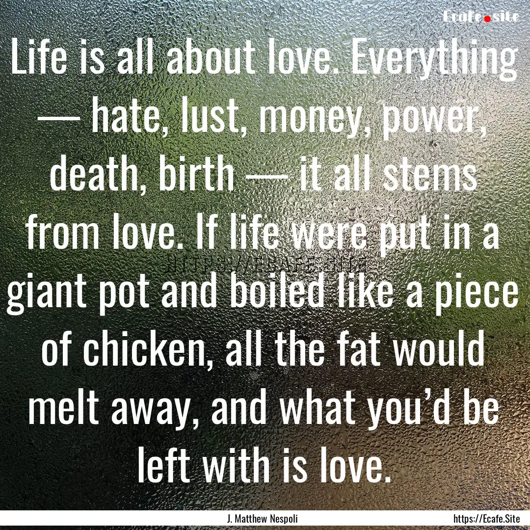 Life is all about love. Everything — hate,.... : Quote by J. Matthew Nespoli